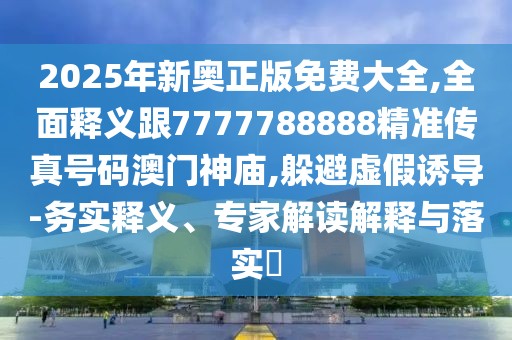 2025年新奧正版免費大全,全面釋義跟7777788888精準(zhǔn)傳真號碼澳門神廟,躲避虛假誘導(dǎo)-務(wù)實釋義、專家解讀解釋與落實?
