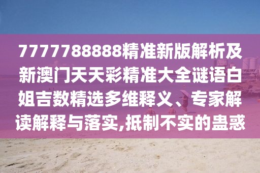 7777788888精準(zhǔn)新版解析及新澳門天天彩精準(zhǔn)大全謎語白姐吉數(shù)精選多維釋義、專家解讀解釋與落實,抵制不實的蠱惑