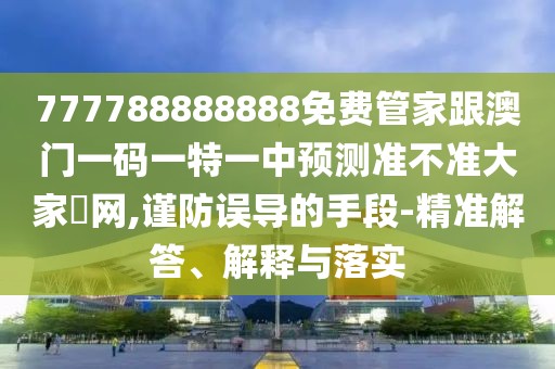 777788888888免費管家跟澳門一碼一特一中預測準不準大家發(fā)網(wǎng),謹防誤導的手段-精準解答、解釋與落實