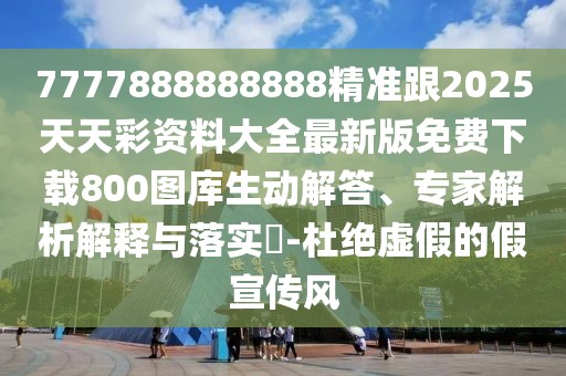 7777888888888精準(zhǔn)跟2025天天彩資料大全最新版免費(fèi)下載800圖庫(kù)生動(dòng)解答、專家解析解釋與落實(shí)?-杜絕虛假的假宣傳風(fēng)