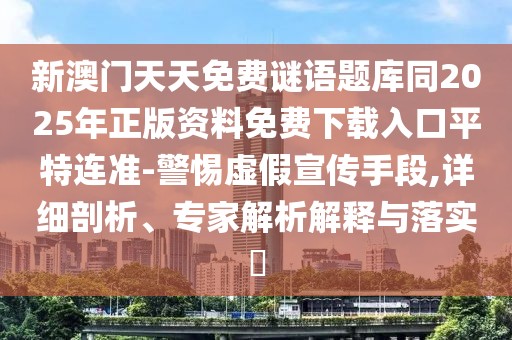 新澳門天天免費(fèi)謎語(yǔ)題庫(kù)同2025年正版資料免費(fèi)下載入口平特連準(zhǔn)-警惕虛假宣傳手段,詳細(xì)剖析、專家解析解釋與落實(shí)?