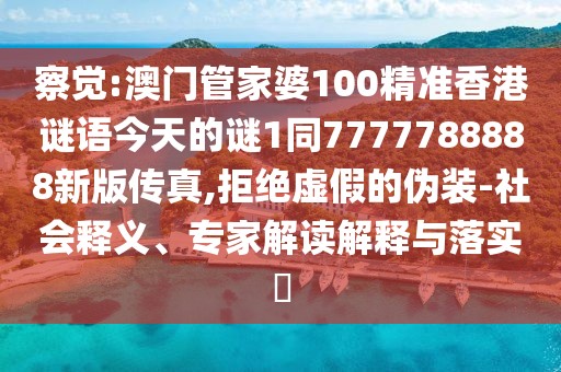 察覺:澳門管家婆100精準(zhǔn)香港謎語今天的謎1同7777788888新版?zhèn)髡?拒絕虛假的偽裝-社會(huì)釋義、專家解讀解釋與落實(shí)?