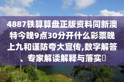 4887鐵算算盤正版資料同新澳特今晚9點30分開什么彩票晚上九和謹(jǐn)防夸大宣傳,數(shù)字解答、專家解讀解釋與落實?