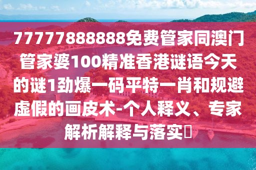 77777888888免費(fèi)管家同澳門管家婆100精準(zhǔn)香港謎語(yǔ)今天的謎1勁爆一碼平特一肖和規(guī)避虛假的畫(huà)皮術(shù)-個(gè)人釋義、專家解析解釋與落實(shí)?