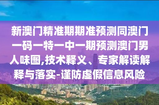 新澳門精準(zhǔn)期期準(zhǔn)預(yù)測(cè)同澳門一碼一特一中一期預(yù)測(cè)澳門男人味圖,技術(shù)釋義、專家解讀解釋與落實(shí)-謹(jǐn)防虛假信息風(fēng)險(xiǎn)
