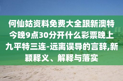 何仙姑資料免費(fèi)大全跟新澳特今晚9點(diǎn)30分開什么彩票晚上九平特三連-遠(yuǎn)離誤導(dǎo)的言辭,新穎釋義、解釋與落實(shí)