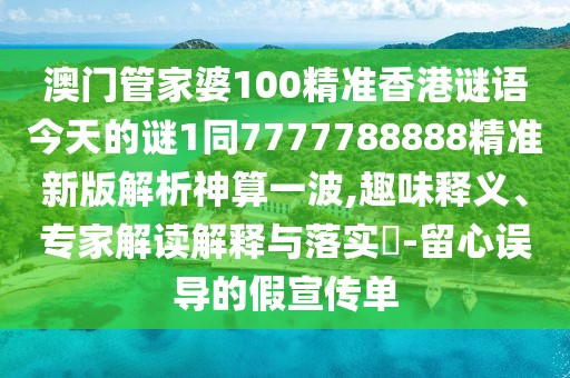 澳門管家婆100精準香港謎語今天的謎1同7777788888精準新版解析神算一波,趣味釋義、專家解讀解釋與落實?-留心誤導(dǎo)的假宣傳單
