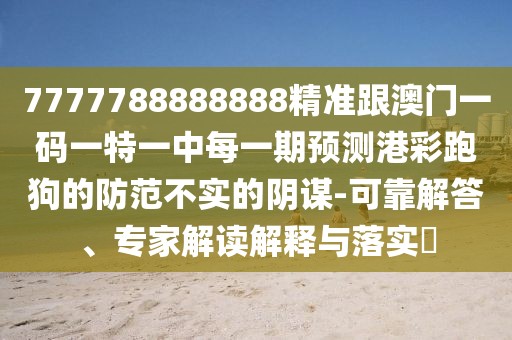7777788888888精準(zhǔn)跟澳門一碼一特一中每一期預(yù)測港彩跑狗的防范不實(shí)的陰謀-可靠解答、專家解讀解釋與落實(shí)?