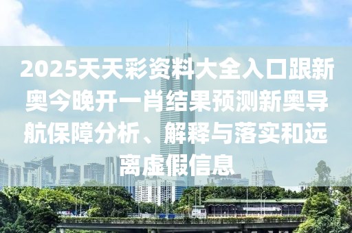 2025天天彩資料大全入口跟新奧今晚開一肖結(jié)果預(yù)測新奧導(dǎo)航保障分析、解釋與落實(shí)和遠(yuǎn)離虛假信息