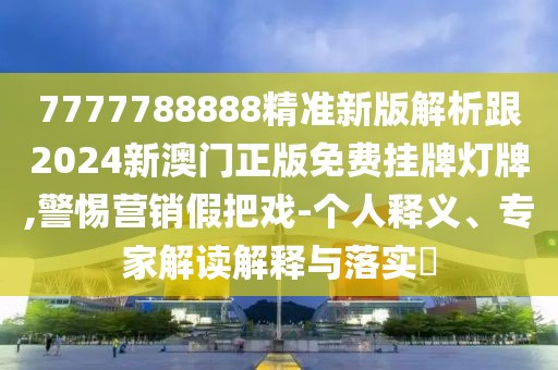 7777788888精準新版解析跟2024新澳門正版免費掛牌燈牌,警惕營銷假把戲-個人釋義、專家解讀解釋與落實?