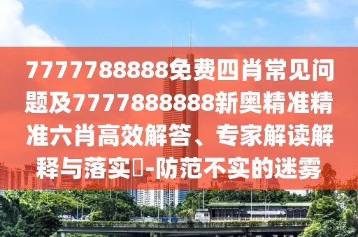 7777788888免費四肖常見問題及7777888888新奧精準(zhǔn)精準(zhǔn)六肖高效解答、專家解讀解釋與落實?-防范不實的迷霧
