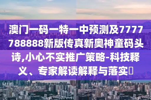 澳門一碼一特一中預(yù)測(cè)及7777788888新版?zhèn)髡嫘聤W神童碼頭詩,小心不實(shí)推廣策略-科技釋義、專家解讀解釋與落實(shí)?