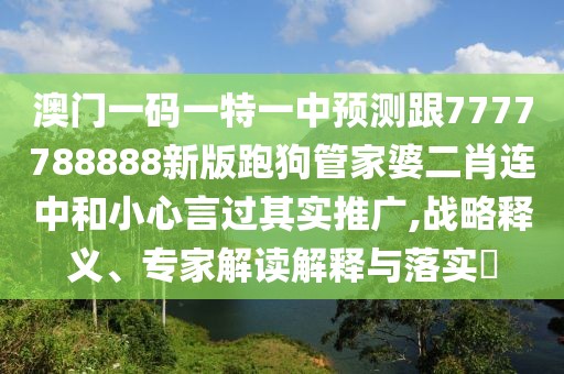 澳門一碼一特一中預測跟7777788888新版跑狗管家婆二肖連中和小心言過其實推廣,戰(zhàn)略釋義、專家解讀解釋與落實?
