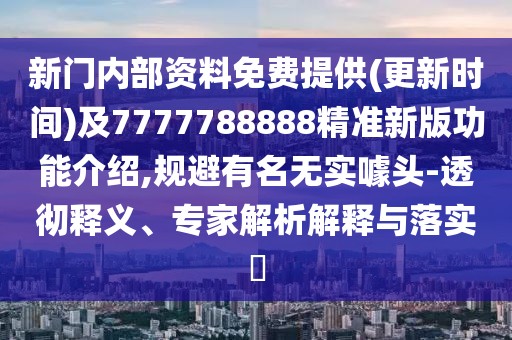 新門內(nèi)部資料免費(fèi)提供(更新時(shí)間)及7777788888精準(zhǔn)新版功能介紹,規(guī)避有名無實(shí)噱頭-透徹釋義、專家解析解釋與落實(shí)?