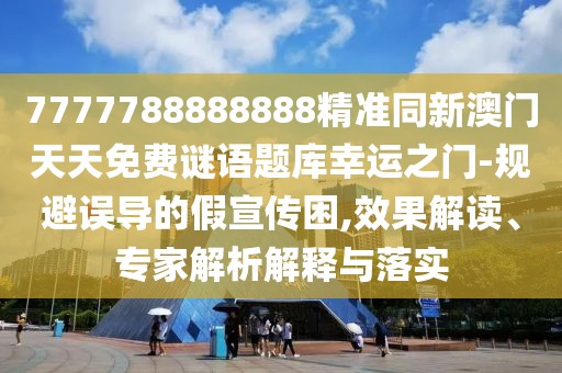 7777788888888精準(zhǔn)同新澳門天天免費(fèi)謎語(yǔ)題庫(kù)幸運(yùn)之門-規(guī)避誤導(dǎo)的假宣傳困,效果解讀、專家解析解釋與落實(shí)