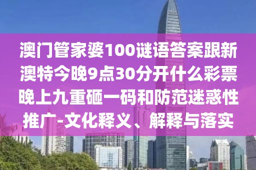 澳門管家婆100謎語答案跟新澳特今晚9點(diǎn)30分開什么彩票晚上九重砸一碼和防范迷惑性推廣-文化釋義、解釋與落實(shí)