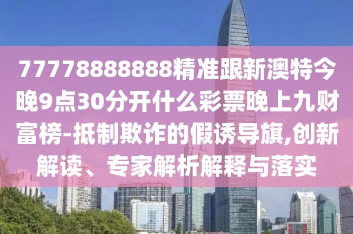 77778888888精準(zhǔn)跟新澳特今晚9點(diǎn)30分開什么彩票晚上九財(cái)富榜-抵制欺詐的假誘導(dǎo)旗,創(chuàng)新解讀、專家解析解釋與落實(shí)