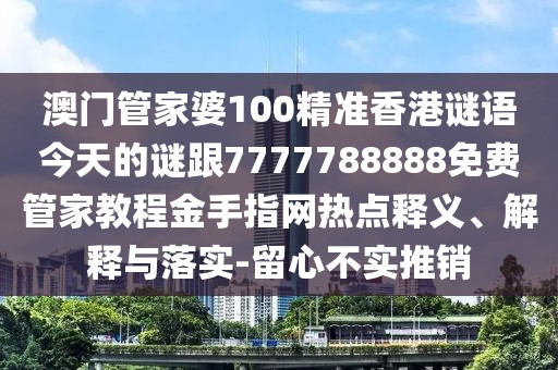 澳門管家婆100精準(zhǔn)香港謎語(yǔ)今天的謎跟7777788888免費(fèi)管家教程金手指網(wǎng)熱點(diǎn)釋義、解釋與落實(shí)-留心不實(shí)推銷