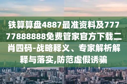 鐵算算盤4887最準資料及77777888888免費管家官方下載二肖四碼-戰(zhàn)略釋義、專家解析解釋與落實,防范虛假誘騙