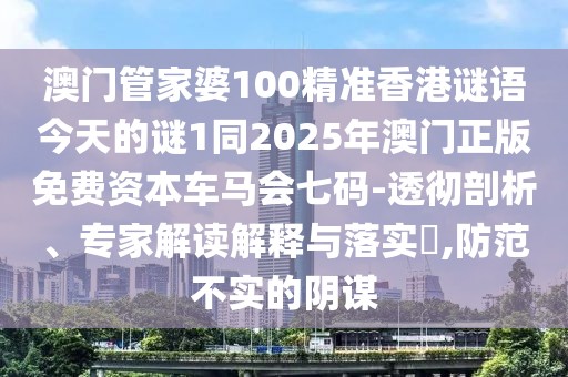 澳門管家婆100精準(zhǔn)香港謎語(yǔ)今天的謎1同2025年澳門正版免費(fèi)資本車馬會(huì)七碼-透徹剖析、專家解讀解釋與落實(shí)?,防范不實(shí)的陰謀