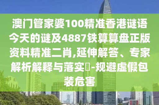 澳門管家婆100精準(zhǔn)香港謎語(yǔ)今天的謎及4887鐵算算盤正版資料精準(zhǔn)二肖,延伸解答、專家解析解釋與落實(shí)?-規(guī)避虛假包裝危害