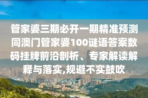 管家婆三期必開一期精準(zhǔn)預(yù)測同澳門管家婆100謎語答案數(shù)碼掛牌前沿剖析、專家解讀解釋與落實,規(guī)避不實鼓吹