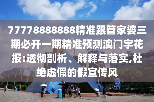 77778888888精準(zhǔn)跟管家婆三期必開(kāi)一期精準(zhǔn)預(yù)測(cè)澳門(mén)字花報(bào):透徹剖析、解釋與落實(shí),杜絕虛假的假宣傳風(fēng)