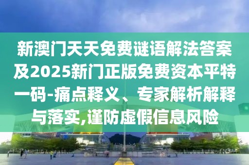 新澳門天天免費(fèi)謎語(yǔ)解法答案及2025新門正版免費(fèi)資本平特一碼-痛點(diǎn)釋義、專家解析解釋與落實(shí),謹(jǐn)防虛假信息風(fēng)險(xiǎn)