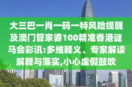 大三巴一肖一碼一特風(fēng)險提醒及澳門管家婆100精準(zhǔn)香港謎馬會彩訊:多維釋義、專家解讀解釋與落實,小心虛假鼓吹