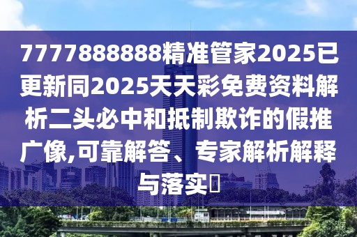7777888888精準管家2025已更新同2025天天彩免費資料解析二頭必中和抵制欺詐的假推廣像,可靠解答、專家解析解釋與落實?