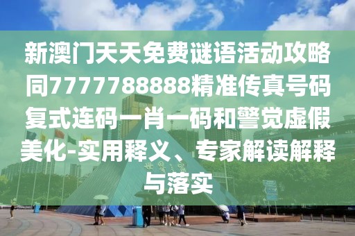 新澳門天天免費(fèi)謎語活動(dòng)攻略同7777788888精準(zhǔn)傳真號(hào)碼復(fù)式連碼一肖一碼和警覺虛假美化-實(shí)用釋義、專家解讀解釋與落實(shí)