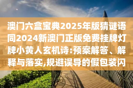 澳門六盒寶典2025年版猜謎語同2024新澳門正版免費掛牌燈牌小黃人玄機詩:預案解答、解釋與落實,規(guī)避誤導的假包裝閃