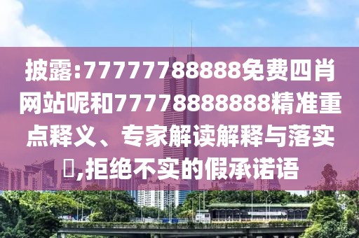 披露:77777788888免費(fèi)四肖網(wǎng)站呢和77778888888精準(zhǔn)重點(diǎn)釋義、專家解讀解釋與落實(shí)?,拒絕不實(shí)的假承諾語