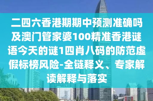 二四六香港期期中預(yù)測(cè)準(zhǔn)確嗎及澳門(mén)管家婆100精準(zhǔn)香港謎語(yǔ)今天的謎1四肖八碼的防范虛假標(biāo)榜風(fēng)險(xiǎn)-全鏈釋義、專家解讀解釋與落實(shí)