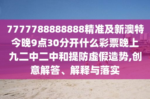 7777788888888精準(zhǔn)及新澳特今晚9點(diǎn)30分開什么彩票晚上九二中二中和提防虛假造勢(shì),創(chuàng)意解答、解釋與落實(shí)
