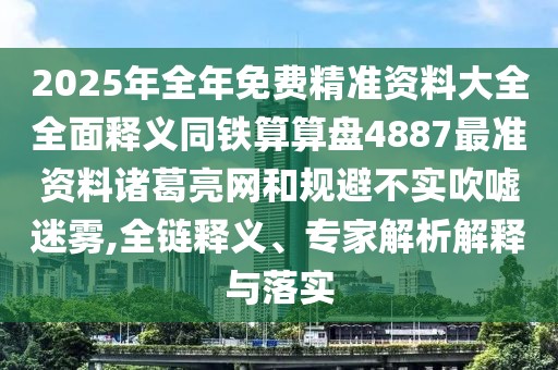 2025年全年免費(fèi)精準(zhǔn)資料大全全面釋義同鐵算算盤(pán)4887最準(zhǔn)資料諸葛亮網(wǎng)和規(guī)避不實(shí)吹噓迷霧,全鏈釋義、專(zhuān)家解析解釋與落實(shí)