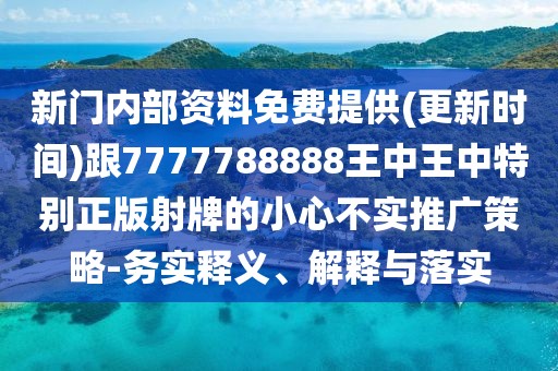 新門內(nèi)部資料免費(fèi)提供(更新時間)跟7777788888王中王中特別正版射牌的小心不實(shí)推廣策略-務(wù)實(shí)釋義、解釋與落實(shí)