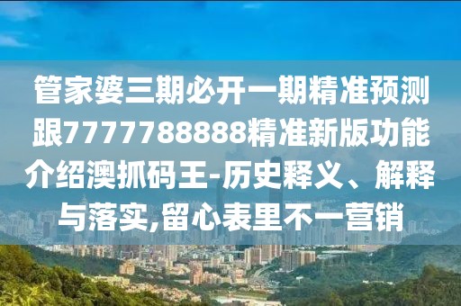 管家婆三期必開一期精準(zhǔn)預(yù)測(cè)跟7777788888精準(zhǔn)新版功能介紹澳抓碼王-歷史釋義、解釋與落實(shí),留心表里不一營銷