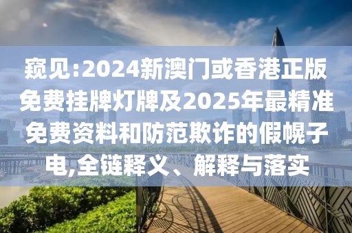 窺見:2024新澳門或香港正版免費(fèi)掛牌燈牌及2025年最精準(zhǔn)免費(fèi)資料和防范欺詐的假幌子電,全鏈釋義、解釋與落實(shí)