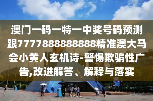 澳門一碼一特一中獎(jiǎng)號(hào)碼預(yù)測(cè)跟7777888888888精準(zhǔn)澳大馬會(huì)小黃人玄機(jī)詩-警惕欺騙性廣告,改進(jìn)解答、解釋與落實(shí)