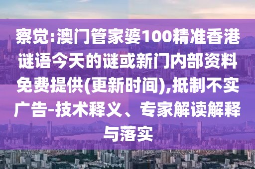 察覺:澳門管家婆100精準(zhǔn)香港謎語今天的謎或新門內(nèi)部資料免費(fèi)提供(更新時(shí)間),抵制不實(shí)廣告-技術(shù)釋義、專家解讀解釋與落實(shí)