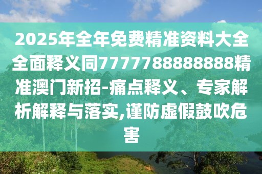 2025年全年免費精準(zhǔn)資料大全全面釋義同7777788888888精準(zhǔn)澳門新招-痛點釋義、專家解析解釋與落實,謹(jǐn)防虛假鼓吹危害