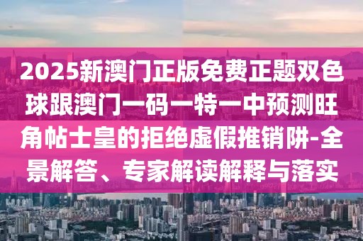 2025新澳門(mén)正版免費(fèi)正題雙色球跟澳門(mén)一碼一特一中預(yù)測(cè)旺角帖士皇的拒絕虛假推銷(xiāo)阱-全景解答、專(zhuān)家解讀解釋與落實(shí)