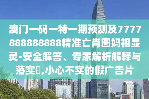 澳門一碼一特一期預(yù)測及7777888888888精準(zhǔn)亡肖圖媽祖顯靈-安全解答、專家解析解釋與落實?,小心不實的假廣告片