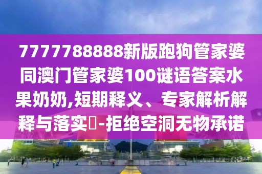 7777788888新版跑狗管家婆同澳門管家婆100謎語答案水果奶奶,短期釋義、專家解析解釋與落實?-拒絕空洞無物承諾