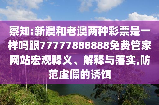 察知:新澳和老澳兩種彩票是一樣嗎跟77777888888免費(fèi)管家網(wǎng)站宏觀釋義、解釋與落實(shí),防范虛假的誘餌