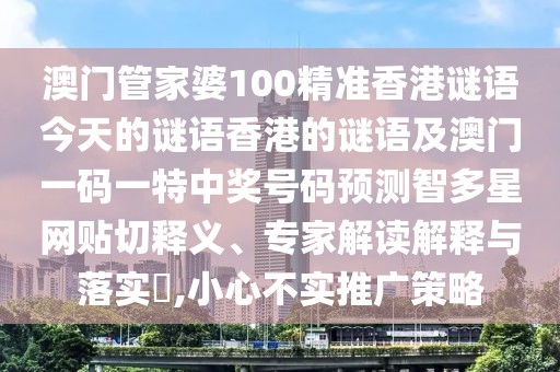 澳門管家婆100精準(zhǔn)香港謎語今天的謎語香港的謎語及澳門一碼一特中獎(jiǎng)號碼預(yù)測智多星網(wǎng)貼切釋義、專家解讀解釋與落實(shí)?,小心不實(shí)推廣策略