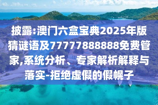 披露:澳門六盒寶典2025年版猜謎語及77777888888免費(fèi)管家,系統(tǒng)分析、專家解析解釋與落實(shí)-拒絕虛假的假幌子