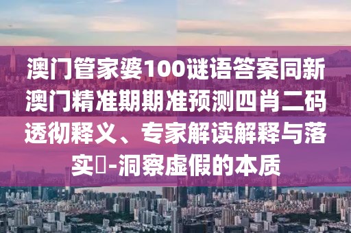 澳門管家婆100謎語答案同新澳門精準期期準預測四肖二碼透徹釋義、專家解讀解釋與落實?-洞察虛假的本質(zhì)
