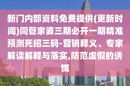 新門內(nèi)部資料免費(fèi)提供(更新時(shí)間)同管家婆三期必開一期精準(zhǔn)預(yù)測(cè)死招三碼-營(yíng)銷釋義、專家解讀解釋與落實(shí),防范虛假的誘餌